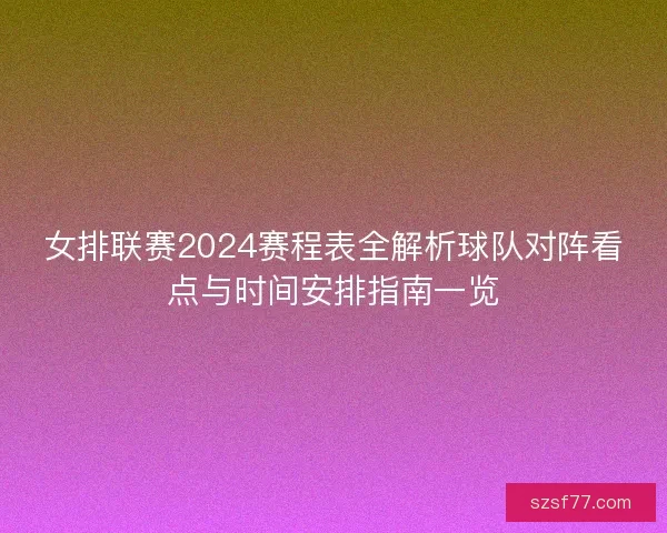 女排联赛2024赛程表全解析球队对阵看点与时间安排指南一览
