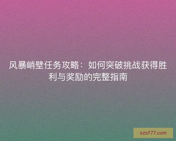 风暴峭壁任务攻略：如何突破挑战获得胜利与奖励的完整指南