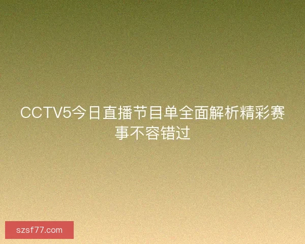 CCTV5今日直播节目单全面解析精彩赛事不容错过