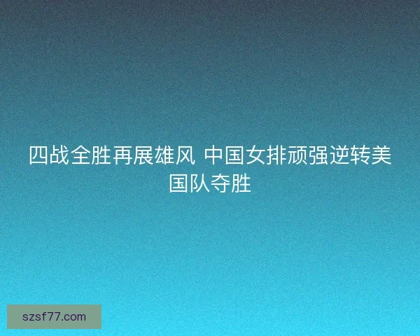 四战全胜再展雄风 中国女排顽强逆转美国队夺胜
