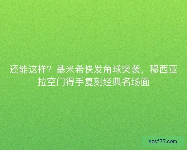 还能这样？基米希快发角球突袭，穆西亚拉空门得手复刻经典名场面