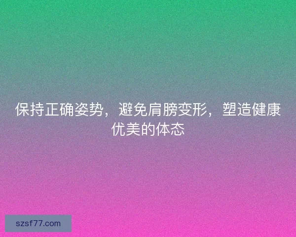 保持正确姿势，避免肩膀变形，塑造健康优美的体态