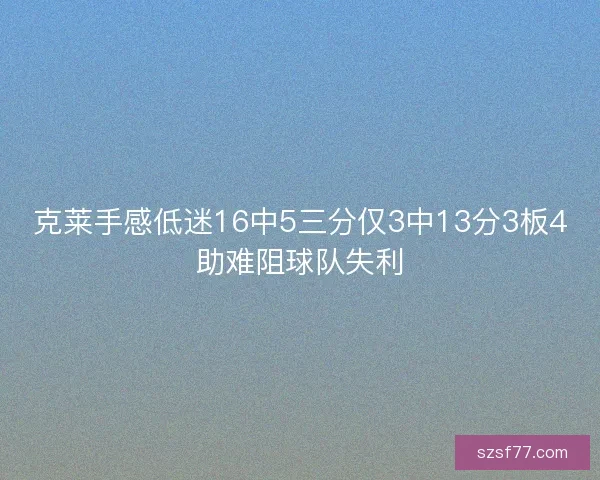 克莱手感低迷16中5三分仅3中13分3板4助难阻球队失利